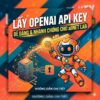 Không Biết Lấy OpenAI API Key? Setup OpenAI API – Hoàn Thành Trong 15 Phút