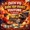 Dịch Vụ Biên Tập Video YouTube Chuyên Nghiệp | Edit Video Chuẩn SEO